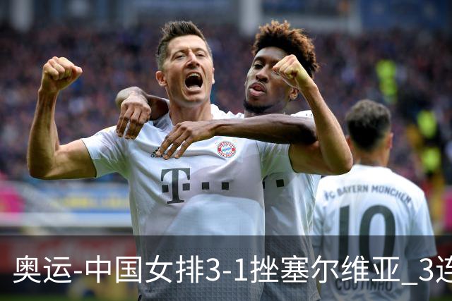 奥运-中国女排3-1挫塞尔维亚 3连胜小组第一进8强