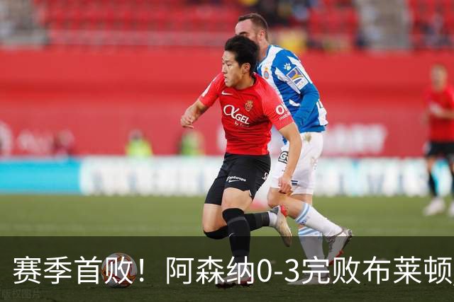 赛季首败！阿森纳0-3完败布莱顿 拉亚两遭远射破门 哈弗茨失单刀